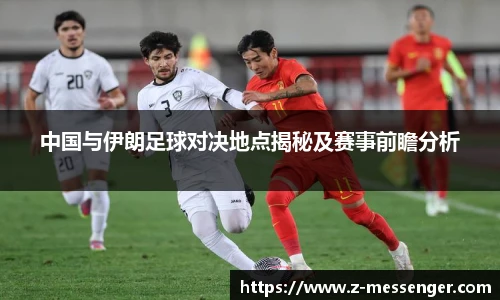中国与伊朗足球对决地点揭秘及赛事前瞻分析