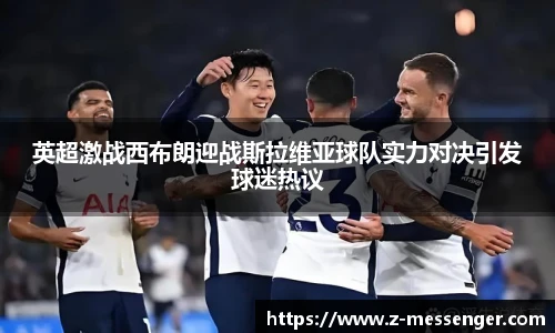 英超激战西布朗迎战斯拉维亚球队实力对决引发球迷热议
