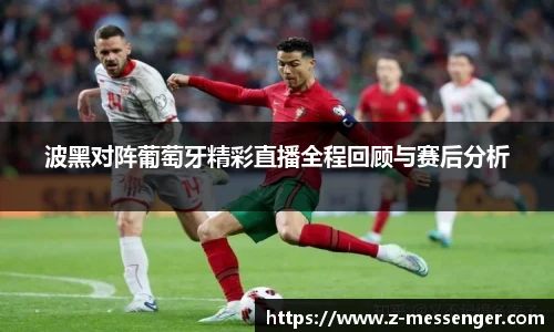 波黑对阵葡萄牙精彩直播全程回顾与赛后分析