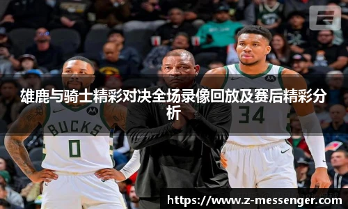 雄鹿与骑士精彩对决全场录像回放及赛后精彩分析