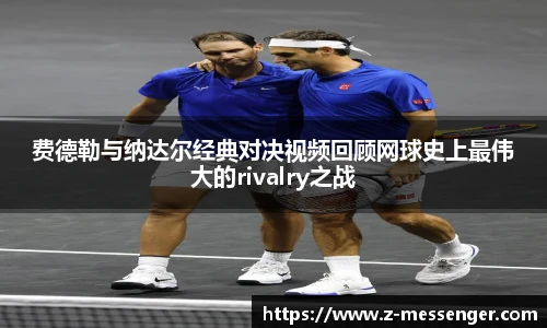 费德勒与纳达尔经典对决视频回顾网球史上最伟大的rivalry之战