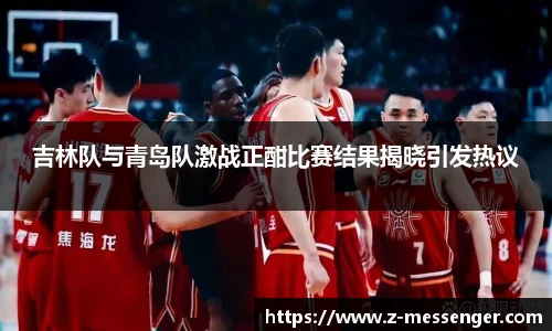 吉林队与青岛队激战正酣比赛结果揭晓引发热议