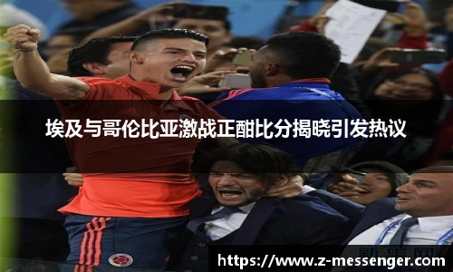 埃及与哥伦比亚激战正酣比分揭晓引发热议