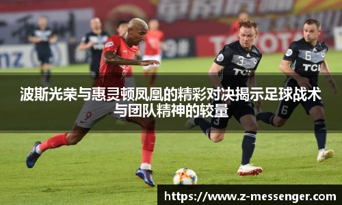 波斯光荣与惠灵顿凤凰的精彩对决揭示足球战术与团队精神的较量